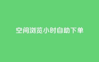 空间浏览24小时自助下单 - 24小时自助下单,让您畅爽浏览空间~