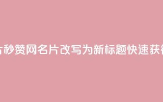 QQ秒赞网名片(QQ秒赞网名片改写为新标题：快速获得QQ名片秒赞)