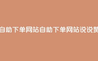 QQ说说赞自助下单网站(自助下单网站：QQ说说赞新选择)