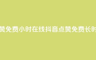 抖音点赞免费24小时在线(抖音点赞免费长时间在线)