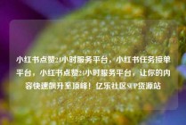 小红书点赞24小时服务平台,小红书任务接单平台,小红书点赞24小时服务平台,让你的内容快速飙升至顶峰!亿乐社区SUP货源站