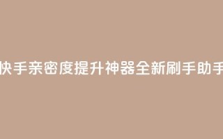 快手亲密度提升神器:全新刷手助手