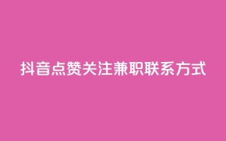 抖音点赞关注兼职联系方式 - 抖音兼职:点赞、关注增加方法及联系方式详解~