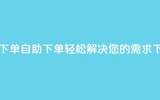 0.5自助下单 - 自助下单,轻松解决您的需求!