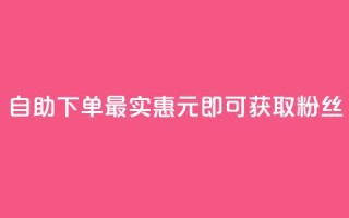 自助下单最实惠,3元即可获取10000粉丝