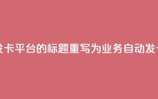 QQ业务自动发卡平台的标题重写为:QQ业务自动发卡服务平台
