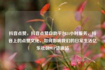 抖音点赞,抖音点赞自助平台24小时服务,抖音上的点赞文化,如何影响我们的日常生活亿乐社区SUP货源站