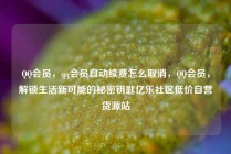 QQ会员,qq会员自动续费怎么取消,QQ会员,解锁生活新可能的秘密钥匙亿乐社区低价自营货源站