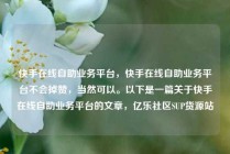 快手在线自助业务平台,快手在线自助业务平台不会掉赞,当然可以。以下是一篇关于快手在线自助业务平台的文章,亿乐社区SUP货源站