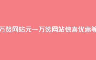 01元一万赞网站(01元一万赞网站,惊喜优惠等你来!)