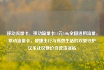 移动流量卡,移动流量卡19元360g全国通用流量,移动流量卡,便捷出行与高效生活的双重守护亿乐社区低价自营货源站
