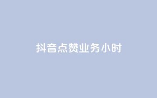 抖音点赞业务24小时 - 抖音点赞服务全天候在线,助力内容传播!