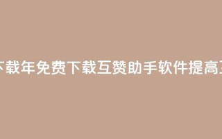 qq互赞助手软件免费下载2023 - 2023年免费下载QQ互赞助手软件:提高互动推广效果~