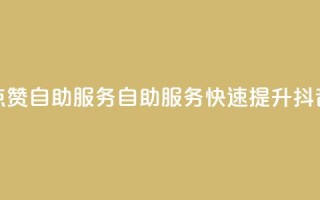 抖音评论点赞24自助服务(自助服务：快速提升抖音评论点赞)
