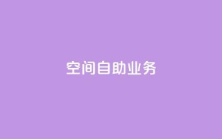 qq空间自助业务 - 自助操作:qq空间快速实现你的需求!