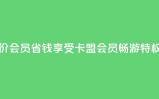 卡盟低价会员 - 省钱享受卡盟会员畅游特权！