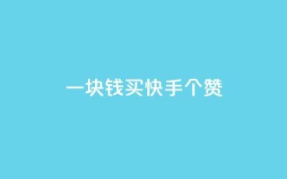 一块钱买快手100个赞 - 购买100个快手赞仅需一块,价格实惠!~