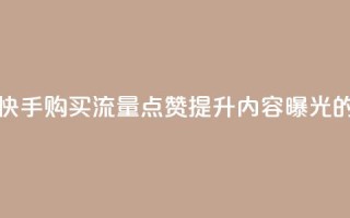 快手买流量点赞 - 快手购买流量点赞,提升内容曝光的有效方法~