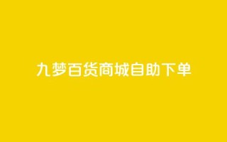 九梦百货商城自助下单 - 九梦百货商城自主购物,快捷便利任您选!