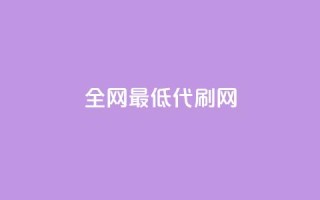 全网最低代刷网 - 全网超值代刷平台,体验最低价格!!