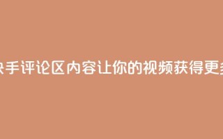 优化快手评论区内容,让你的视频获得更多曝光