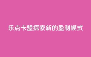 乐点卡盟:探索新的盈利模式