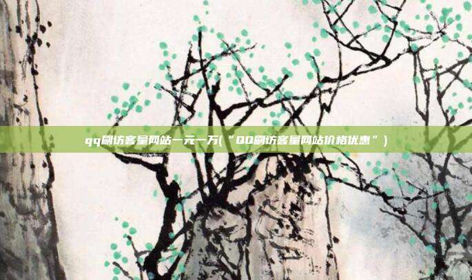 qq刷访客量网站一元一万(“QQ刷访客量网站价格优惠”)  第1张