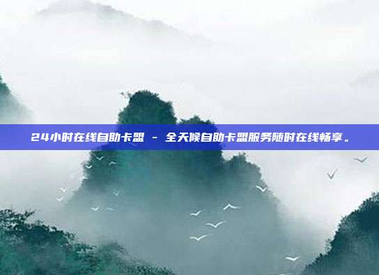 24小时在线自助卡盟 - 全天候自助卡盟服务随时在线畅享。  第1张
